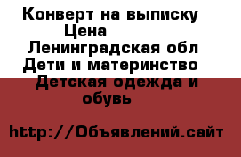 Конверт на выписку › Цена ­ 1 200 - Ленинградская обл. Дети и материнство » Детская одежда и обувь   